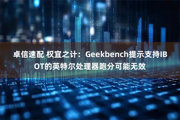卓信速配 权宜之计：Geekbench提示支持IBOT的英特尔处理器跑分可能无效
