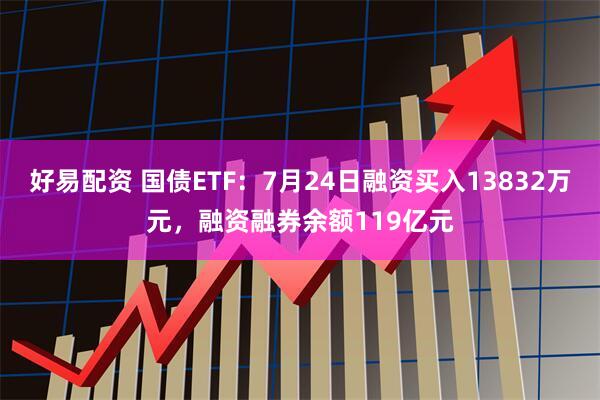 好易配资 国债ETF：7月24日融资买入13832万元，融资融券余额119亿元