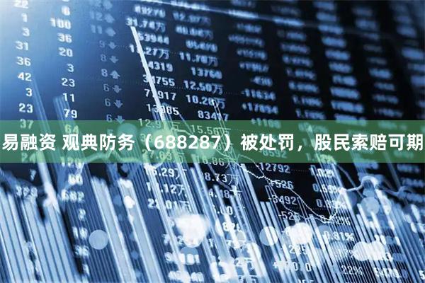 易融资 观典防务（688287）被处罚，股民索赔可期