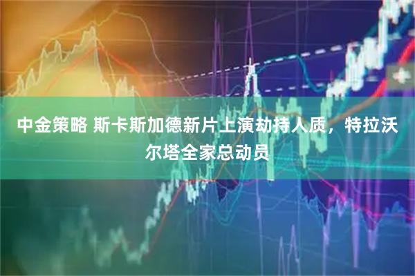 中金策略 斯卡斯加德新片上演劫持人质，特拉沃尔塔全家总动员