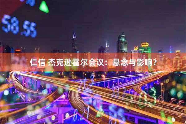 仁信 杰克逊霍尔会议：悬念与影响？